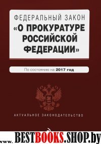 Федеральный закон "О прокуратуре Российской Федерации". По состоянию на 2017 год