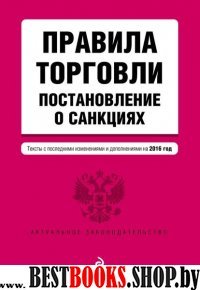 Правила торговли. Постановление о санкциях. Тексты с посл. изм. и доп. на 2016 год