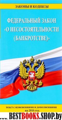 Федеральный закон "О несостоятельности (банкротстве)" : текст с изм. на 2016 г.