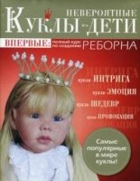 Невероятные куклы-дети. Впервые: Полный курс по созданию реборна