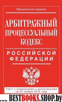 Арбитражный процессуальный кодекс Российской Федерации : текст с изм. и доп. на 20 ноября 2016 г.