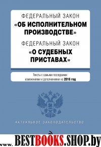 Федеральный закон "Об исполнительном производстве". Федеральный закон "О судебных приставах". Тексты с самыми последними изм. и доп. на 2016 год