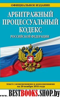 Арбитражный процессуальный кодекс Российской Федерации : текст с изм. и доп. на 20 ноября 2016 г.