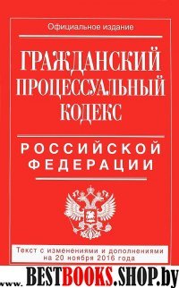 Гражданский процессуальный кодекс Российской Федерации : текст с изм. и доп. на 20 ноября 2016 г.