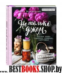 Не только джем. Большая книга о варенье, соленьях, заготовках