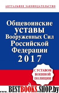 Общевоинские уставы Вооруженных сил Российской Федерации по состоянию на 2017 с Уставом военной полиции