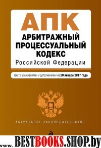 Арбитражный процессуальный кодекс Российской Федерации : текст с изм. и доп. на 20 января 2017 г.