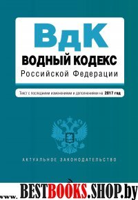 Водный кодекс Российской Федерации. Текст с последними изм. и доп. на 2017 год