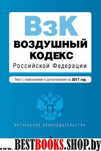 Воздушный кодекс Российской Федерации. Текст с изм. и доп. на 2017 г.