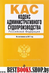 Кодекс административного судопроизводства РФ: по состоянию на 2017 год