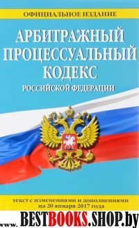 Арбитражный процессуальный кодекс Российской Федерации : текст с изм. и доп. на 20 января 2017 г.