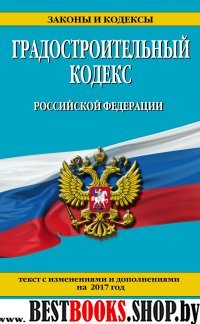 Градостроительный кодекс Российской Федерации : текст с изм. и доп. на 2017 год