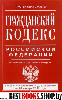 Гражданский кодекс Российской Федерации. Части первая, вторая, третья и четвертая : текст с изм. и доп. на 20 января 2017 г.