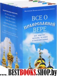 Все о православной вере. Бог, Христос, Церковь, чел. и творение Божье