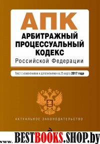 Арбитражный процессуальный кодекс Российской Федерации : текст с изм. и доп. на 25 марта 2017 г.