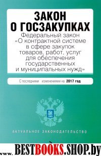 Закон о госзакупках: Федеральный закон "О контрактной системе в сфере закупок товаров, работ, услуг для обеспечения государственных и муниципальных нужд" с посл. изм. на 2017 год