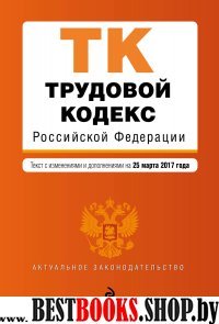 Трудовой кодекс Российской Федерации : текст с изм. и доп. на 25 марта 2017 г.