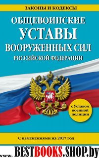 Общевоинские уставы Вооруженных Сил Российской Федерации с изм. на 2017 год с Уставом военной полиции