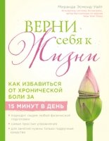 Верни себя к жизни! Как избавиться от хронической боли за 15 минут в день(Лучшие мировые методики здоровья)