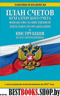 План счетов бухгалтерского учета финансово-хозяйственной деятельности организаций и инструкция по его применению с посл. изм. на 2017 г.