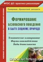 Формирование безопасного поведения в быту,социуме,природе:тематическое планирование,формы взаимодействия,виды деятельности. Изд.2-е,испр