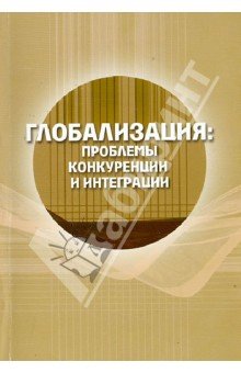 Глобализация: проблемы конкуренции и интеграции