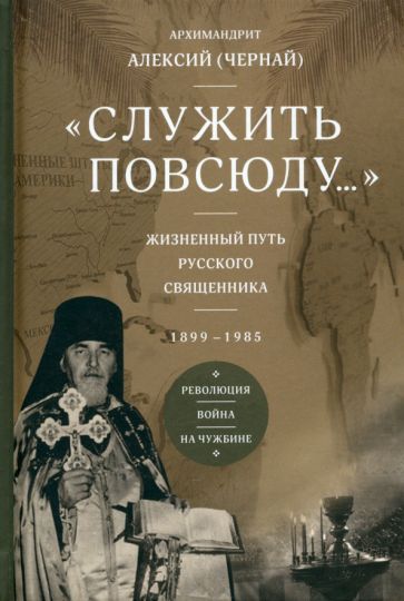 Служить повсюду...:Жизненный путь русского священника:1899-1985.Революция.Война.