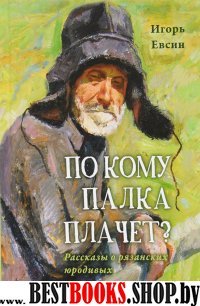 По кому палка плачет?Рассказы о рязанских юродивых