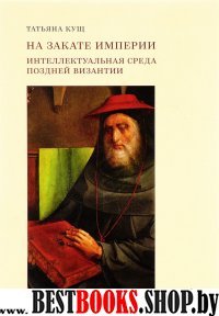 На закате империи:Интеллектуальная среда поздней Византии