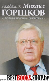 Академик Михаил Горшков «Пути в соц. — исповедимы»