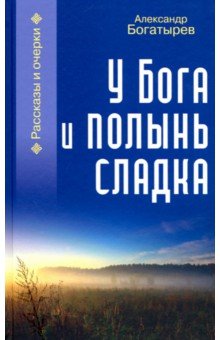 У Бога и полынь сладка. Рассказы и очерки