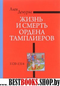 Жизнь и смерть ордена Тамплиеров.1120-1314