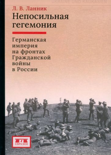 Непосильная гегемония:Германская империя на фронтах Гражданской войны в России