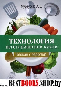 Технология вегетарианской кухни .Готовим с радостью