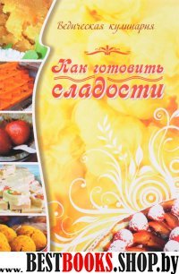 Как готовить сладости. Ведическая кулинария. 4-е изд.