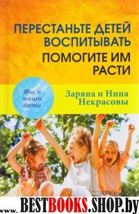 Перестаньте детей воспитывать-помогите им расти