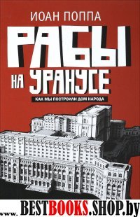 Рабы на Уранусе.Как мы построили Дом народа