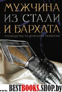 Мужчина из стали и бархата. Как научиться понимать свою женщину и стать идеальным мужем