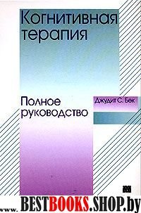 Когнитивная терапия.Полное руководство