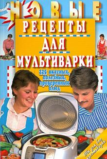 Новые рецепты для мультиварки.225 вкусных,полезных,проверенных блюд (6+)