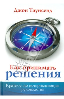 Как принимать решения. Краткое, но исчерп. рук.