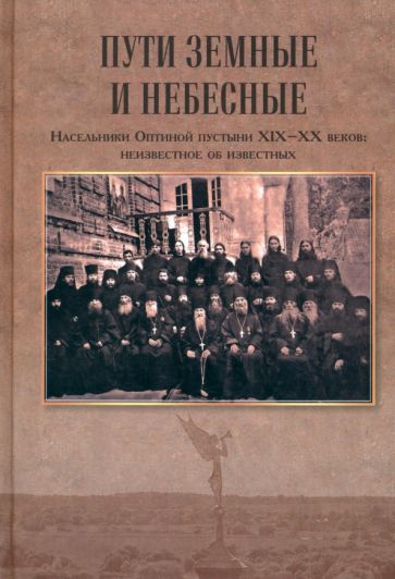 Пути земные и небесные.Насельники Оптиной пустыни XIX-XX веков:неизвестное об из