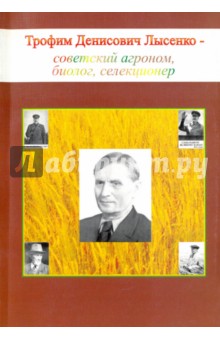 Т.Д.Лысенко - советский агроном,биолог,селекционер