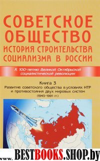 Советское общество.Кн.3.История строительства социализма в России (1945-1991)