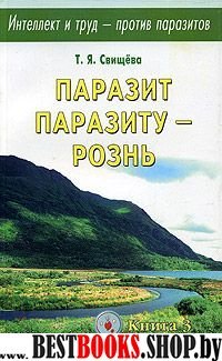 Паразит паразиту -  рознь.  Интеллект и труд- против паразитов Кн.3