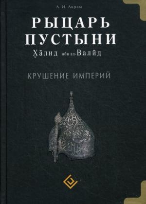 Рыцарь пустыни. Халид ибн ал-Валид. Крушение империй