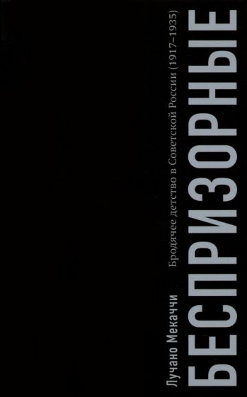 Беспризорные:бродячее детство в Советской России (1917-1935)