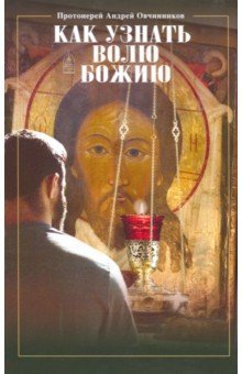 Как узнать волю Божию. Протоиерей Андрей Овчиннико