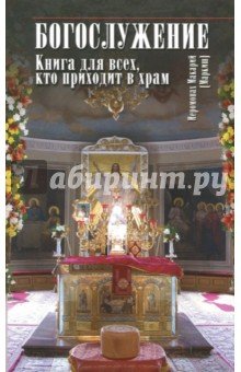 Богослужение. Книга для всех, кто приходит в храм.