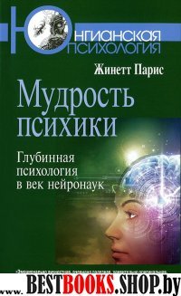 Мудрость психики:Глубинная психология в век нейрон